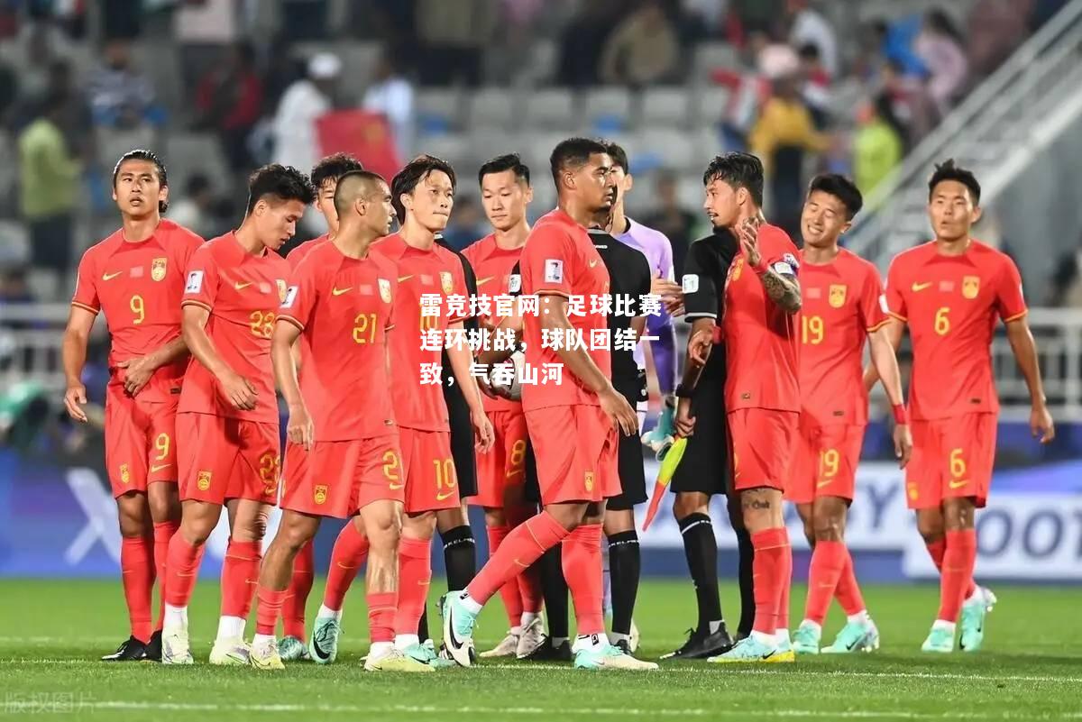 雷竞技官网：足球比赛连环挑战，球队团结一致，气吞山河