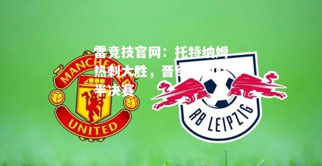 雷竞技官网：托特纳姆热刺大胜，晋级欧国联半决赛