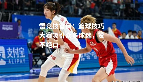 雷竞技官网：篮球技巧大赛吸引众多球迷，赞不绝口