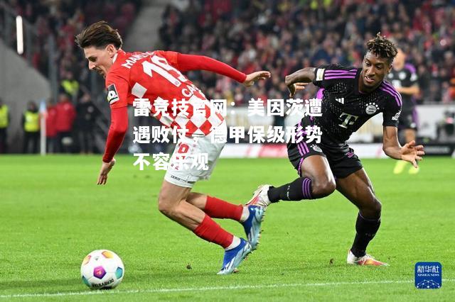 雷竞技官网：美因茨遭遇败仗，德甲保级形势不容乐观