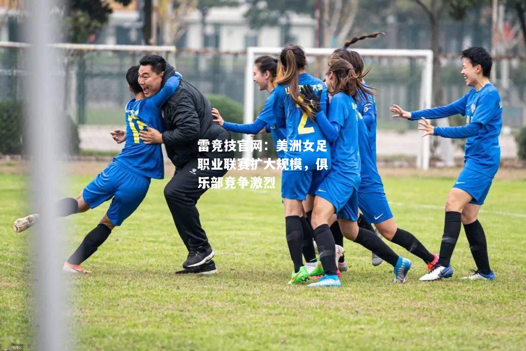 雷竞技官网：美洲女足职业联赛扩大规模，俱乐部竞争激烈