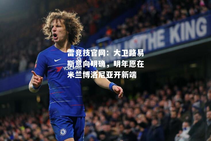 雷竞技官网：大卫路易斯意向明确，明年愿在米兰博洛尼亚开新端