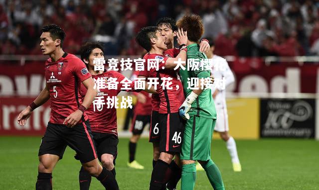 雷竞技官网：大阪樱花准备全面开花，迎接对手挑战