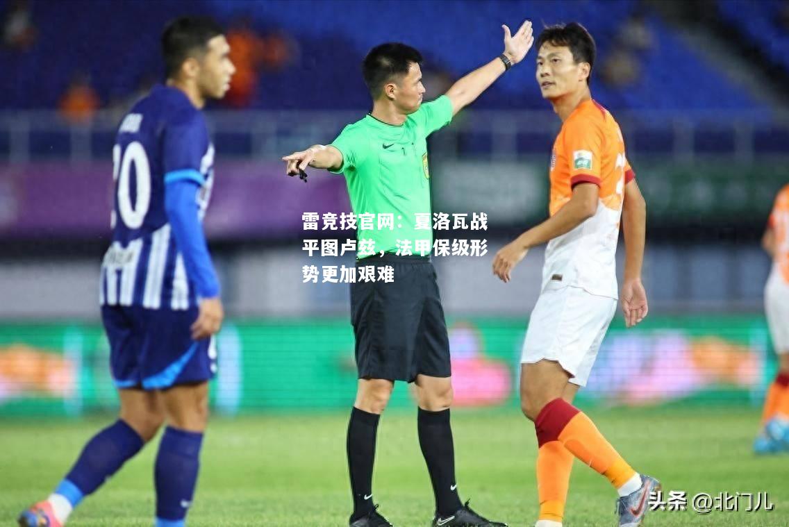 雷竞技官网：夏洛瓦战平图卢兹，法甲保级形势更加艰难