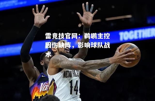 雷竞技官网：鹈鹕主控因伤缺阵，影响球队战术