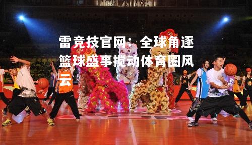 雷竞技官网：全球角逐篮球盛事搅动体育圈风云