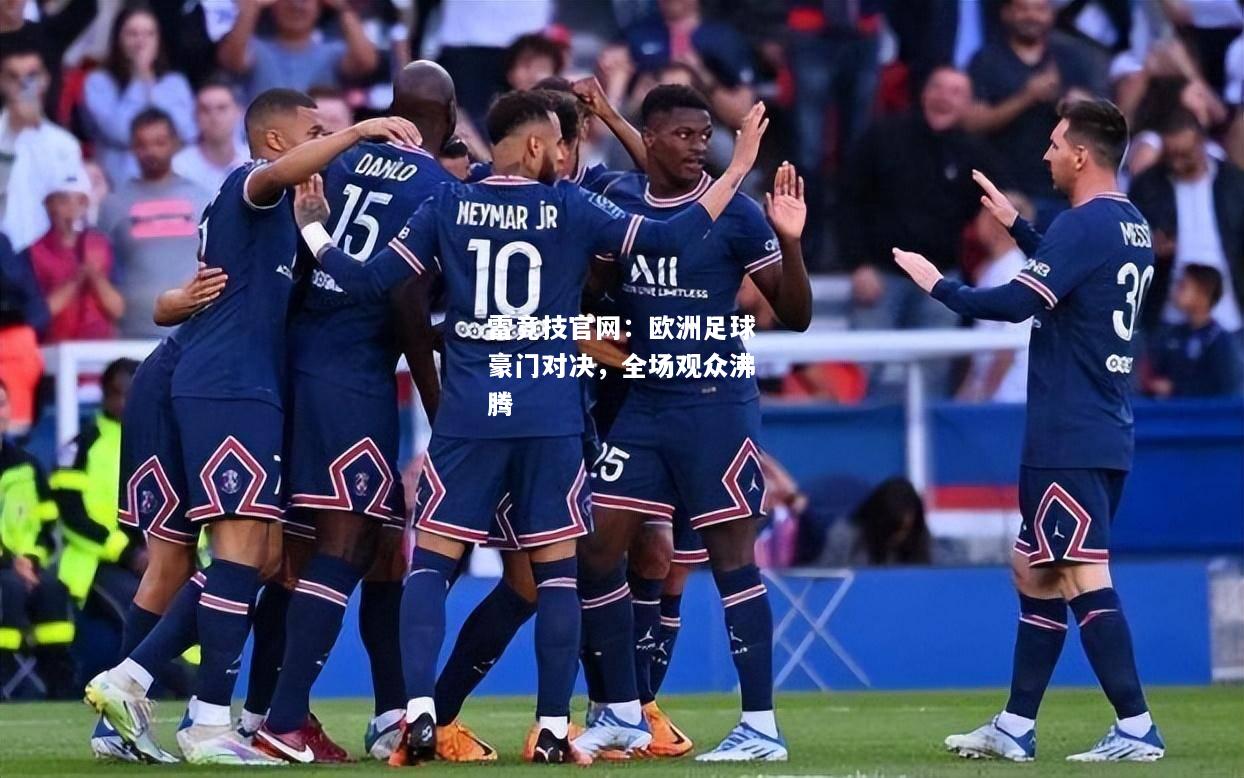 雷竞技官网：欧洲足球豪门对决，全场观众沸腾