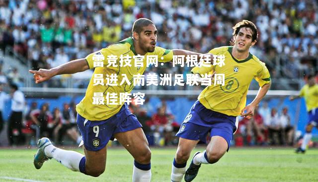 雷竞技官网：阿根廷球员进入南美洲足联当周最佳阵容
