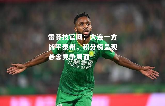 雷竞技官网：大连一方战平泰州，积分榜呈现悬念竞争局面
