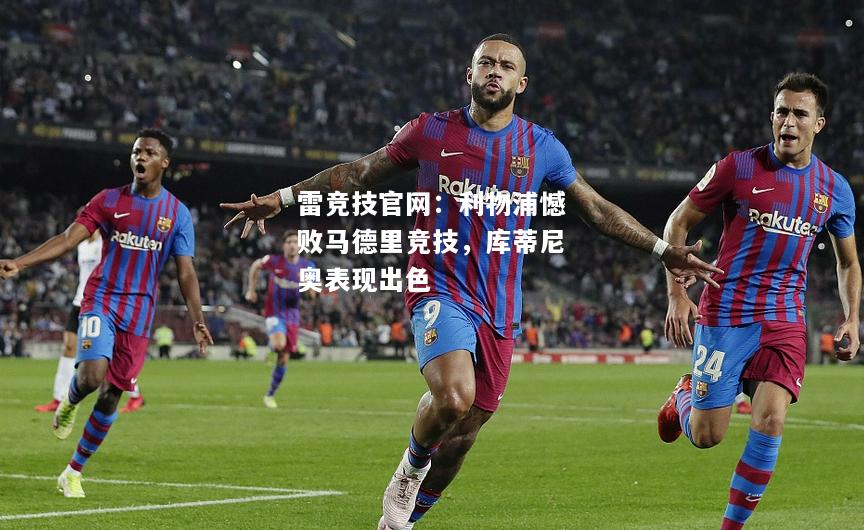 雷竞技官网：利物浦憾败马德里竞技，库蒂尼奥表现出色
