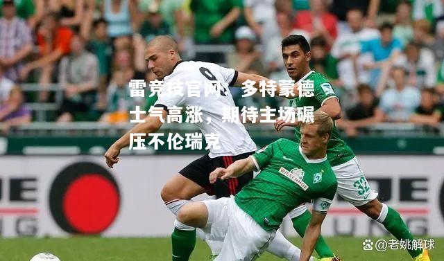 雷竞技官网：多特蒙德士气高涨，期待主场碾压不伦瑞克