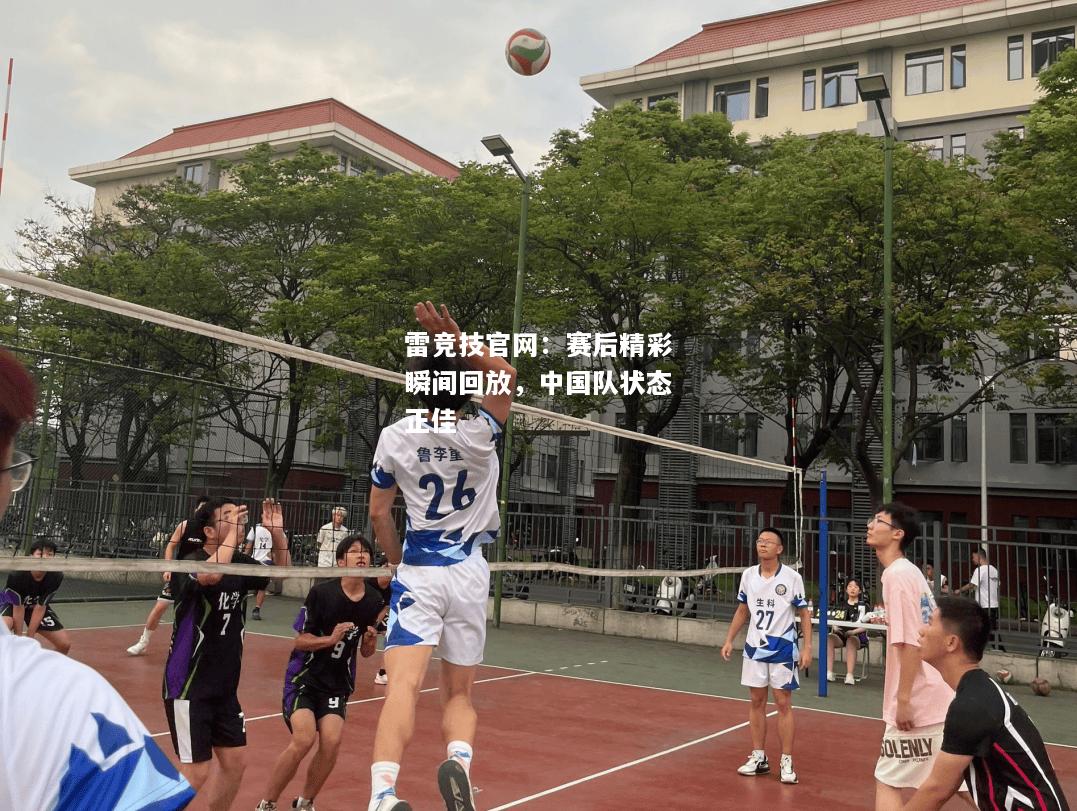 雷竞技官网：赛后精彩瞬间回放，中国队状态正佳