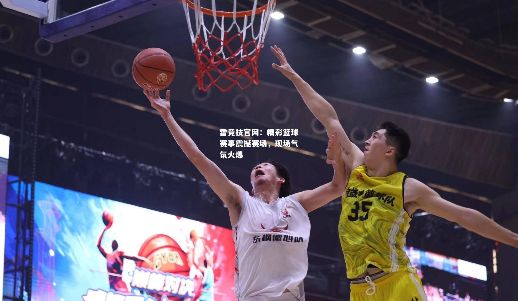雷竞技官网：精彩篮球赛事震撼赛场，现场气氛火爆