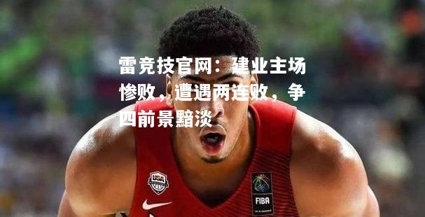 雷竞技官网：建业主场惨败，遭遇两连败，争四前景黯淡
