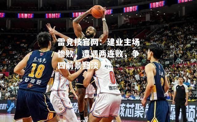 雷竞技官网：建业主场惨败，遭遇两连败，争四前景黯淡