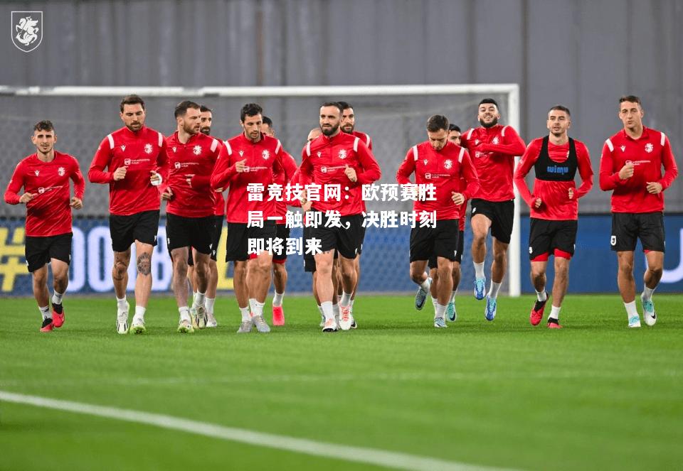 雷竞技官网：欧预赛胜局一触即发，决胜时刻即将到来