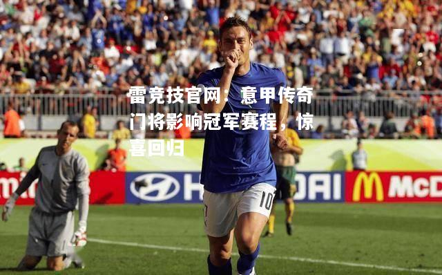 雷竞技官网：意甲传奇门将影响冠军赛程，惊喜回归