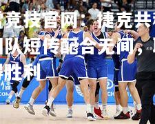 雷竞技官网：捷克共和国队短传配合无间，取得胜利