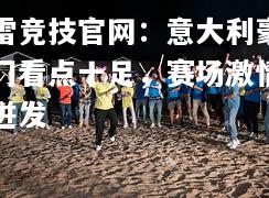 雷竞技官网：意大利豪门看点十足，赛场激情迸发