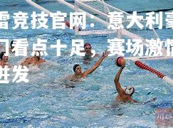 雷竞技官网：意大利豪门看点十足，赛场激情迸发