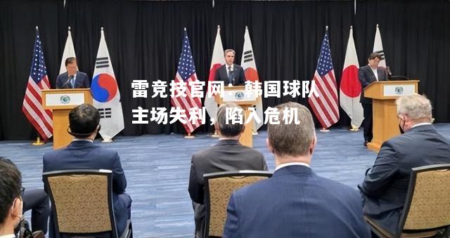 雷竞技官网：韩国球队主场失利，陷入危机