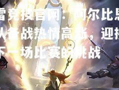 雷竞技官网：阿尔比恩队备战热情高涨，迎接下一场比赛的挑战