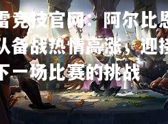 雷竞技官网：阿尔比恩队备战热情高涨，迎接下一场比赛的挑战