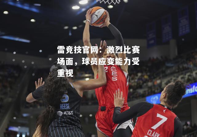 雷竞技官网：激烈比赛场面，球员应变能力受重视