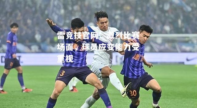 雷竞技官网：激烈比赛场面，球员应变能力受重视