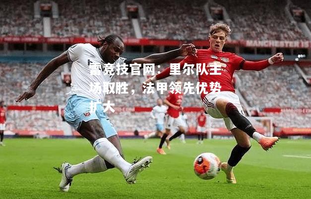 雷竞技官网：里尔队主场取胜，法甲领先优势扩大