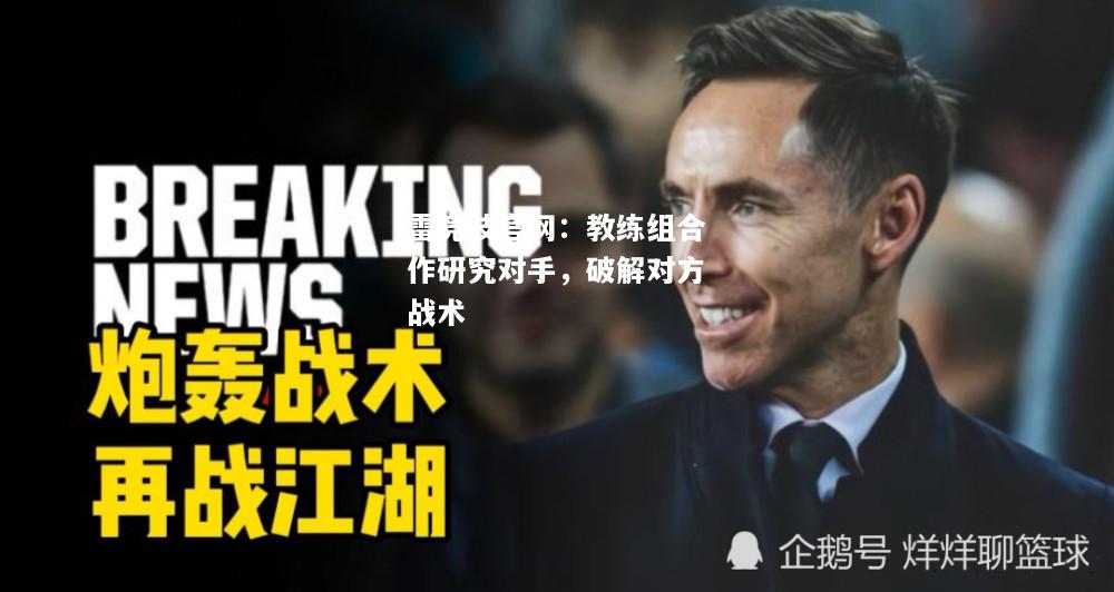 雷竞技官网：教练组合作研究对手，破解对方战术