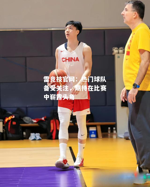 雷竞技官网：热门球队备受关注，期待在比赛中崭露头角