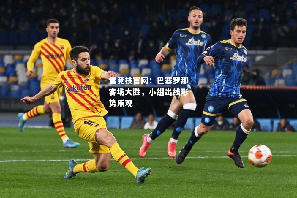 雷竞技官网：巴塞罗那客场大胜，小组出线形势乐观