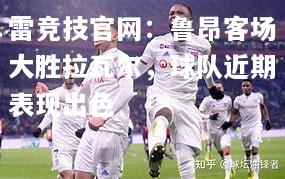 雷竞技官网：鲁昂客场大胜拉瓦尔，球队近期表现出色