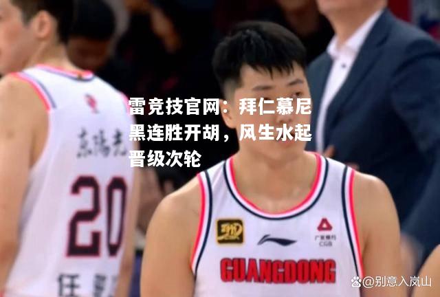 雷竞技官网：拜仁慕尼黑连胜开胡，风生水起晋级次轮