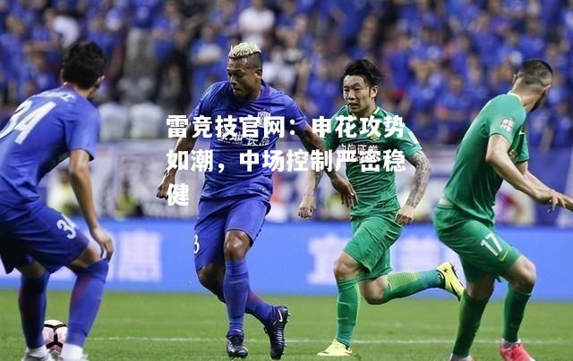 雷竞技官网：申花攻势如潮，中场控制严密稳健