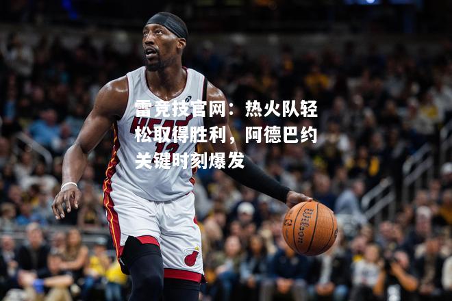 雷竞技官网：热火队轻松取得胜利，阿德巴约关键时刻爆发