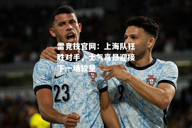 雷竞技官网：上海队狂胜对手，士气高昂迎接下一场较量
