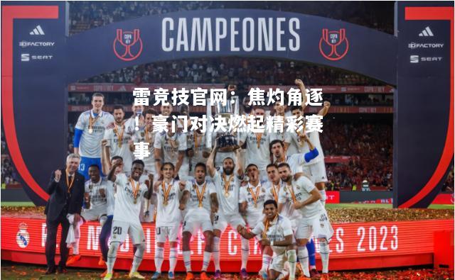 雷竞技官网：焦灼角逐！豪门对决燃起精彩赛事