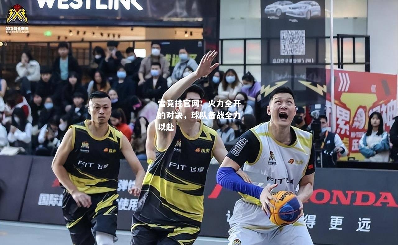雷竞技官网：火力全开的对决，球队备战全力以赴