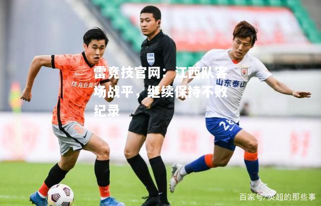 雷竞技官网：江西队客场战平，继续保持不败纪录