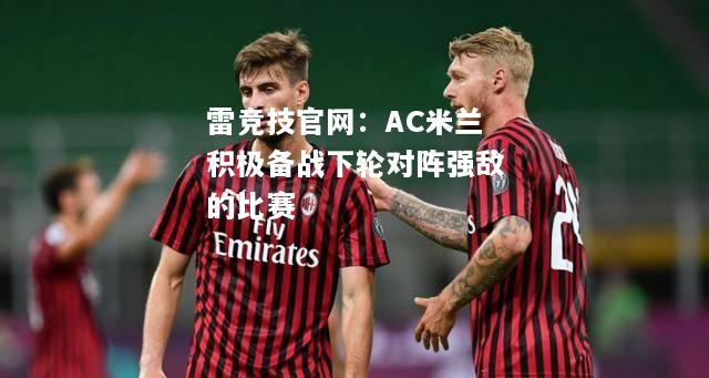 雷竞技官网：AC米兰积极备战下轮对阵强敌的比赛