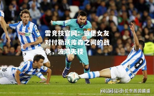 雷竞技官网：狼堡女友对付勒沃库森之间的战争，波鸿失楼