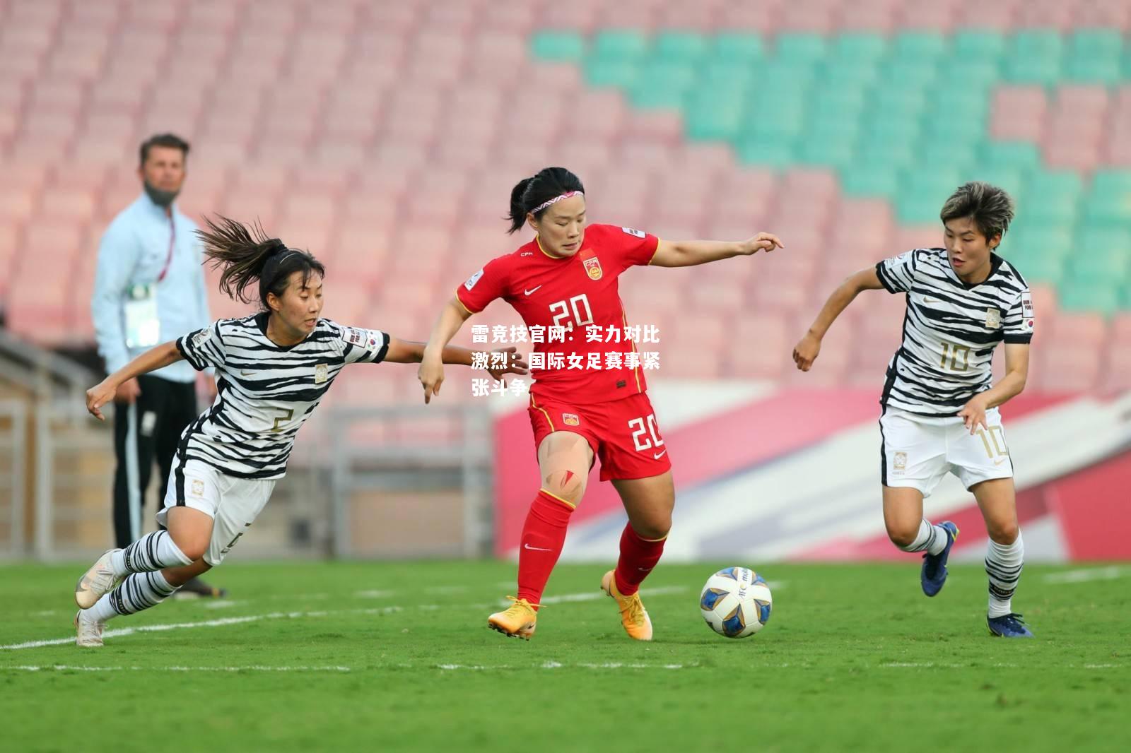 雷竞技官网：实力对比激烈：国际女足赛事紧张斗争