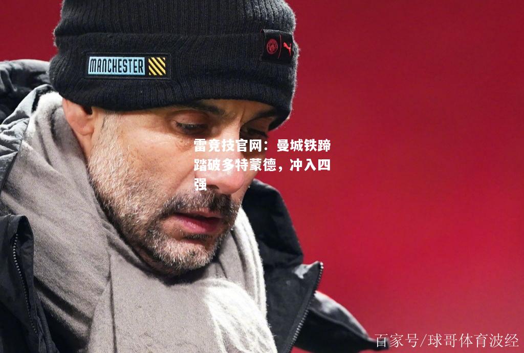 雷竞技官网：曼城铁蹄踏破多特蒙德，冲入四强