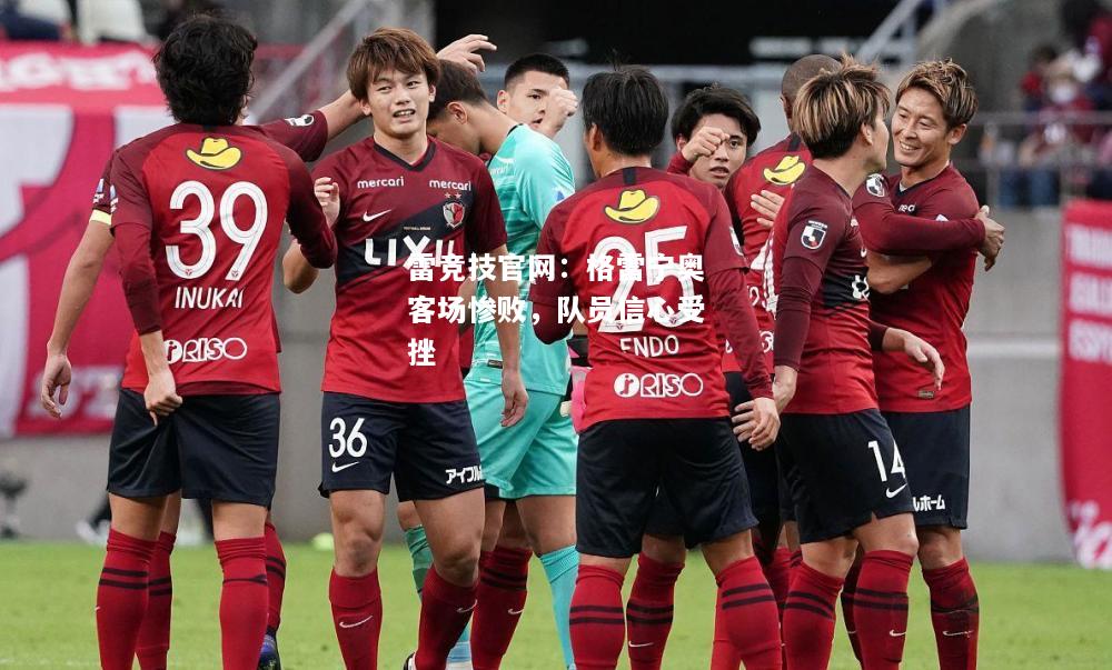 雷竞技官网：格雷宁奥客场惨败，队员信心受挫