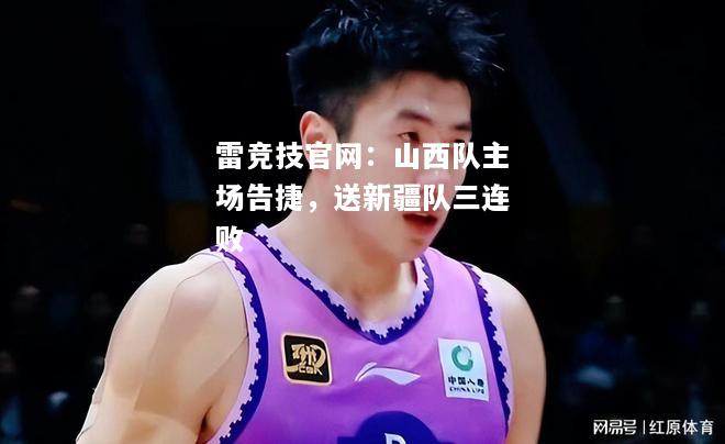 雷竞技官网：山西队主场告捷，送新疆队三连败