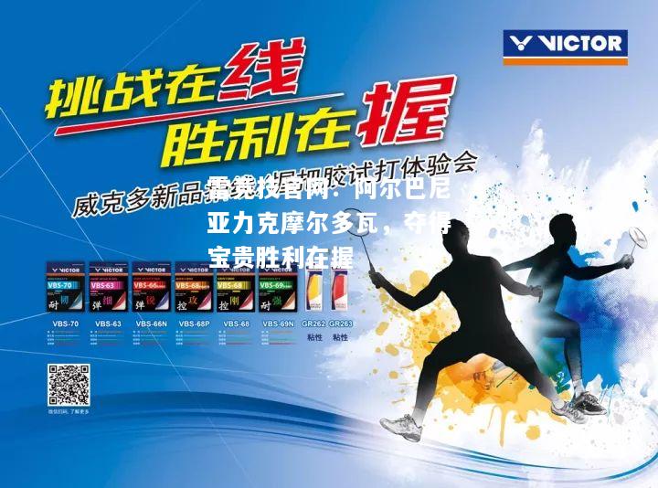 雷竞技官网：阿尔巴尼亚力克摩尔多瓦，夺得宝贵胜利在握