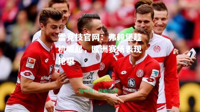 雷竞技官网：弗赖堡趁机崛起，欧洲赛场表现抢眼
