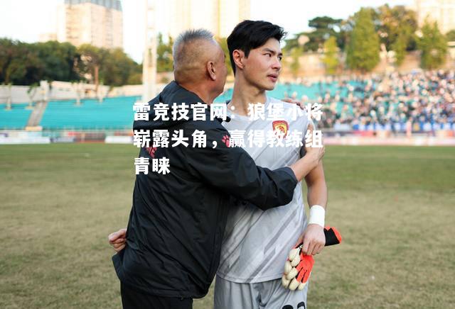 雷竞技官网：狼堡小将崭露头角，赢得教练组青睐